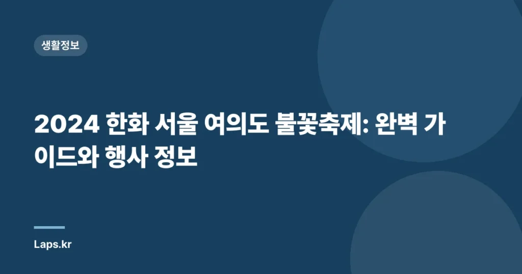 2024 한화 서울 여의도 불꽃축제: 완벽 가이드와 행사 정보