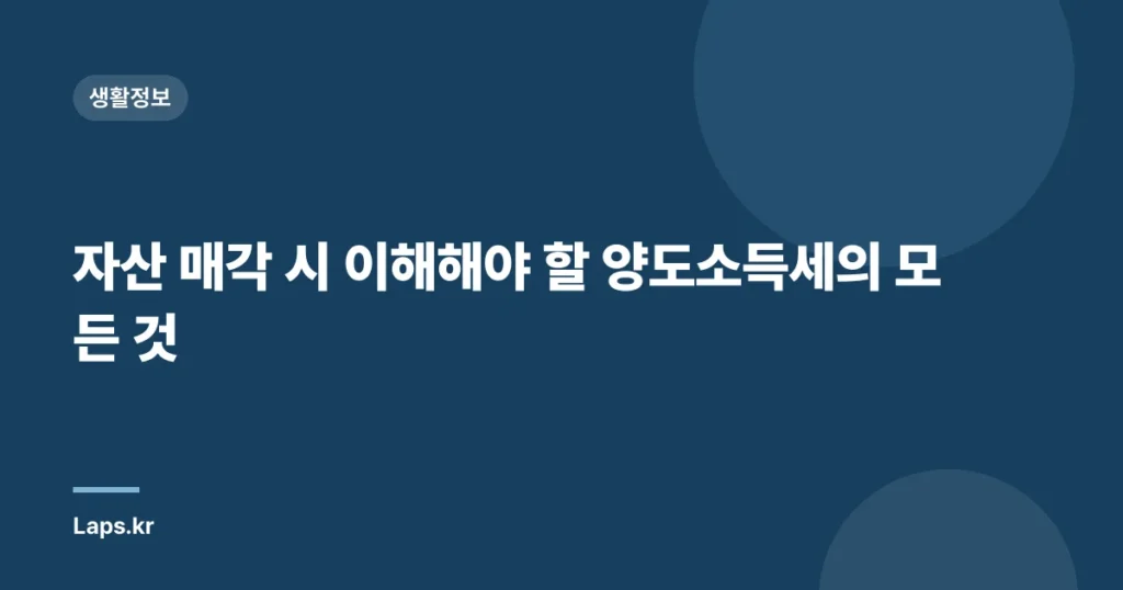 자산 매각 시 이해해야 할 양도소득세의 모든 것