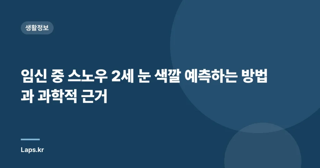 임신 중 스노우 2세 눈 색깔 예측하는 방법과 과학적 근거
