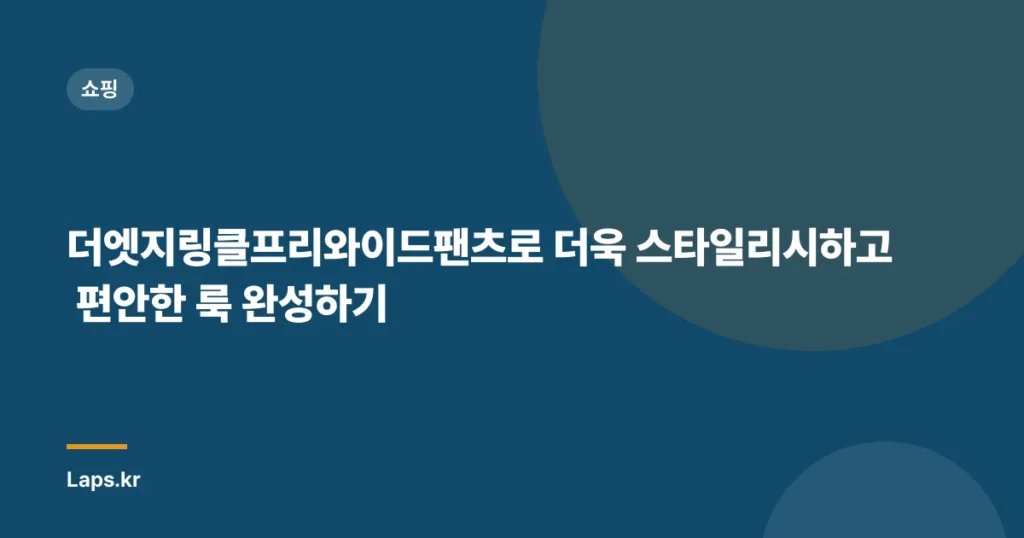 더엣지링클프리와이드팬츠로 더욱 스타일리시하고 편안한 룩 완성하기
