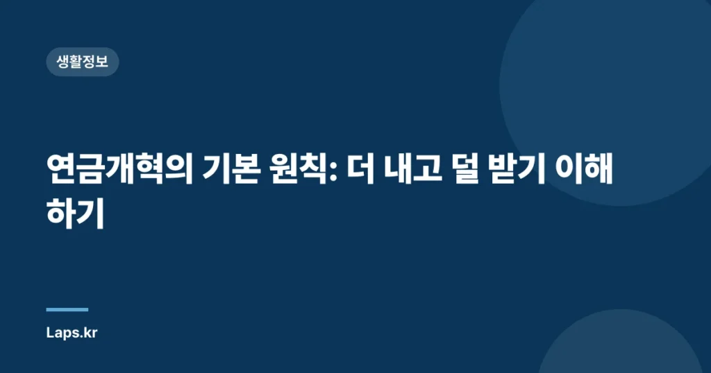 연금개혁의 기본 원칙: 더 내고 덜 받기 이해하기