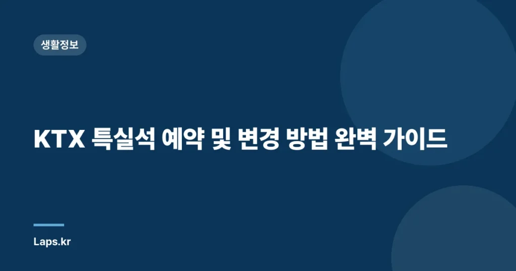 KTX 특실석 예약 및 변경 방법 완벽 가이드