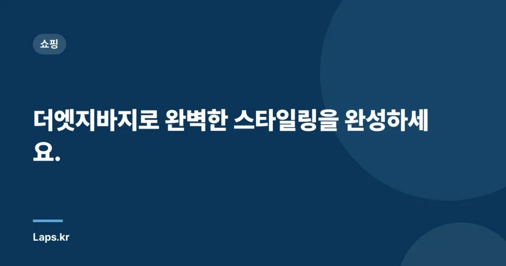 더엣지바지로 완벽한 스타일링을 완성하세요.