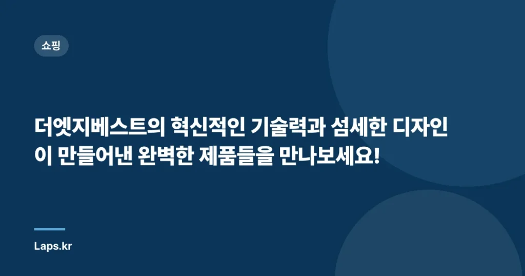 더엣지베스트의 혁신적인 기술력과 섬세한 디자인이 만들어낸 완벽한 제품들을 만나보세요!