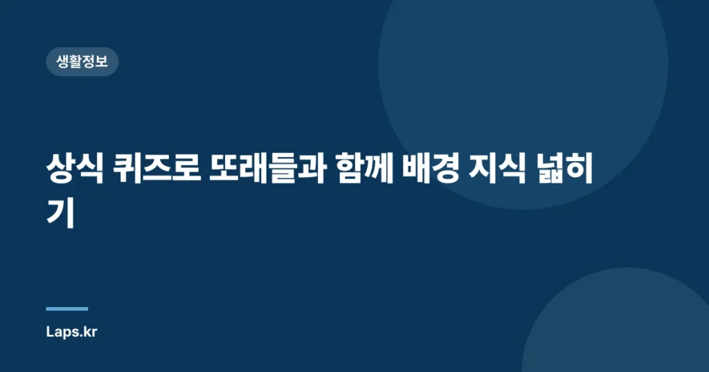 상식 퀴즈로 또래들과 함께 배경 지식 넓히기