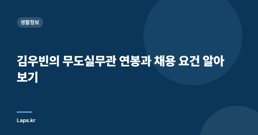 김우빈의 무도실무관 연봉과 채용 요건 알아보기