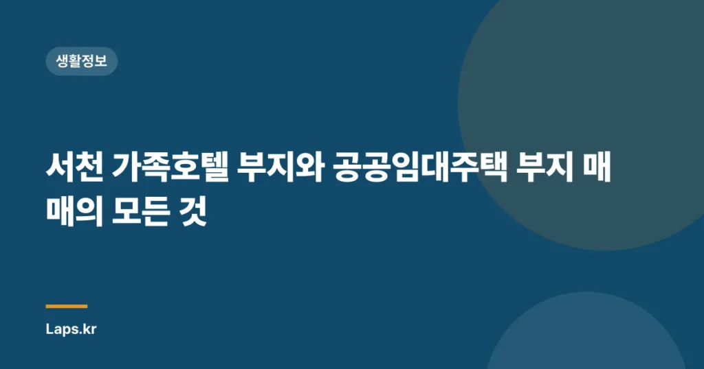 서천 가족호텔 부지와 공공임대주택 부지 매매의 모든 것