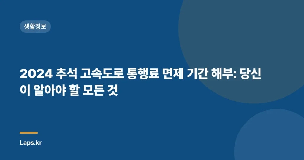 2024 추석 고속도로 통행료 면제 기간 해부: 당신이 알아야 할 모든 것