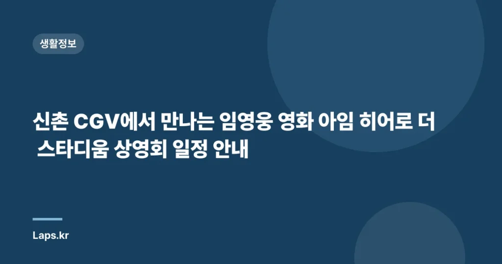 신촌 CGV에서 만나는 임영웅 영화 아임 히어로 더 스타디움 상영회 일정 안내