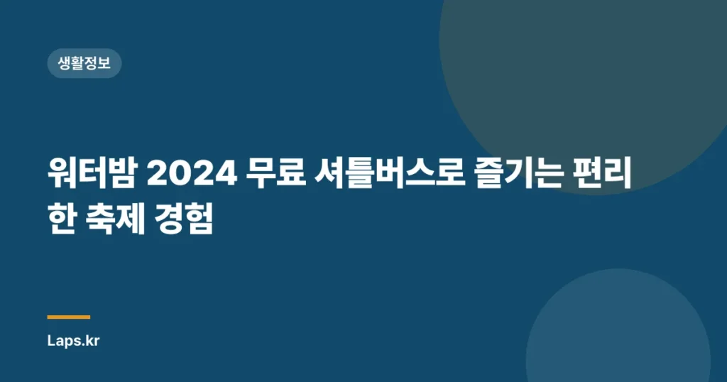 워터밤 2024 무료 셔틀버스로 즐기는 편리한 축제 경험