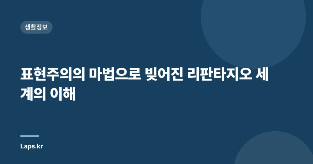 표현주의의 마법으로 빚어진 리판타지오 세계의 이해