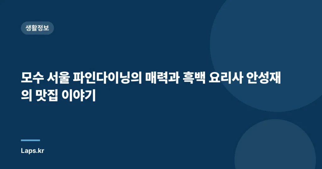 모수 서울 파인다이닝의 매력과 흑백 요리사 안성재의 맛집 이야기