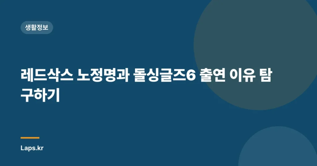 레드삭스 노정명과 돌싱글즈6 출연 이유 탐구하기