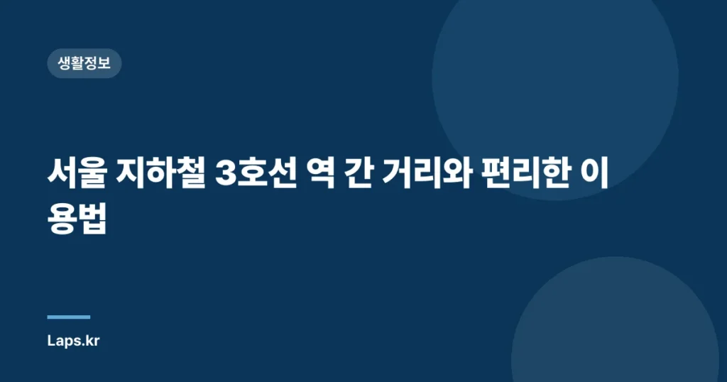서울 지하철 3호선 역 간 거리와 편리한 이용법