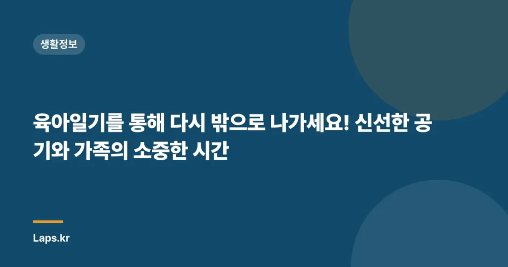 육아일기를 통해 다시 밖으로 나가세요! 신선한 공기와 가족의 소중한 시간