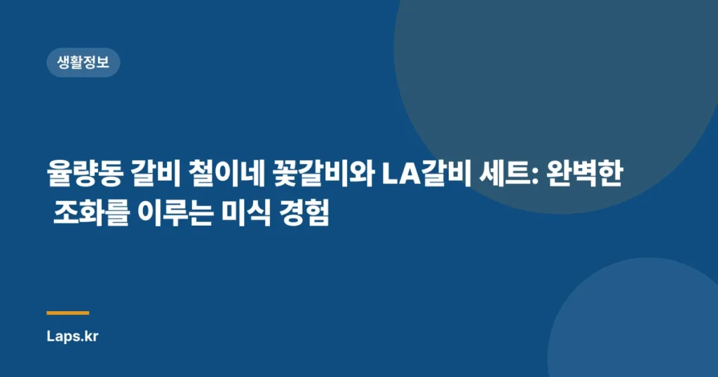 율량동 갈비 철이네 꽃갈비와 LA갈비 세트: 완벽한 조화를 이루는 미식 경험