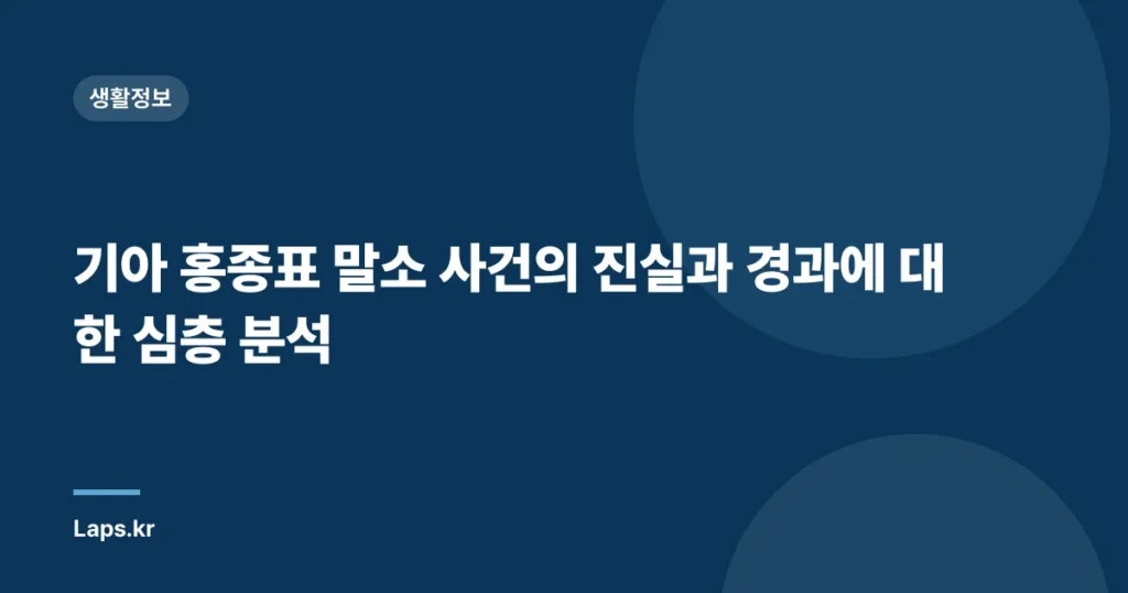 기아 홍종표 말소 사건의 진실과 경과에 대한 심층 분석