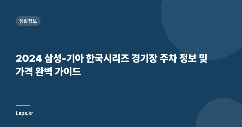 2024 삼성-기아 한국시리즈 경기장 주차 정보 및 가격 완벽 가이드