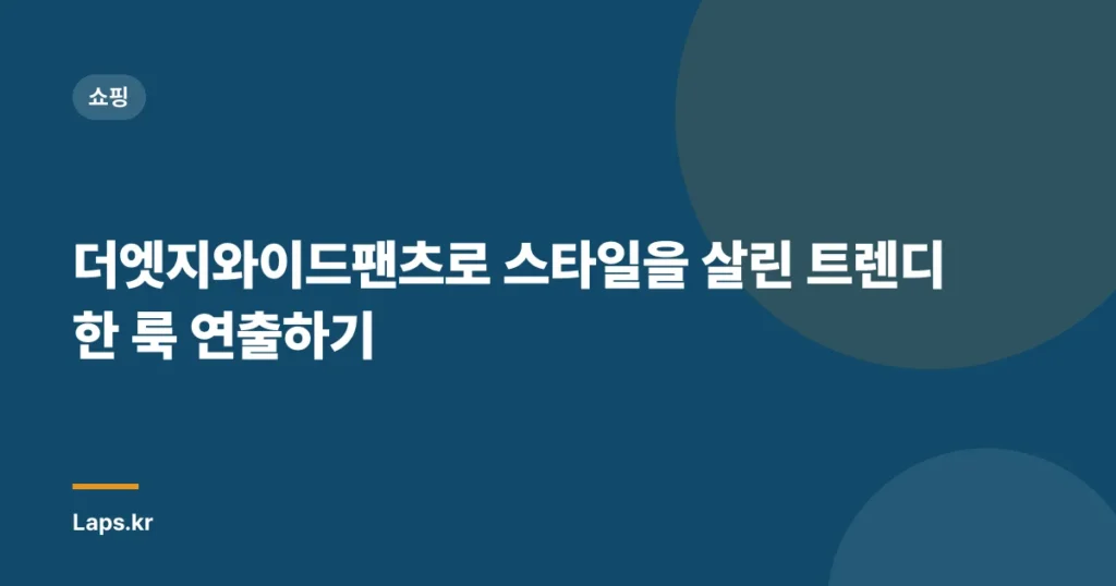 더엣지와이드팬츠로 스타일을 살린 트렌디한 룩 연출하기