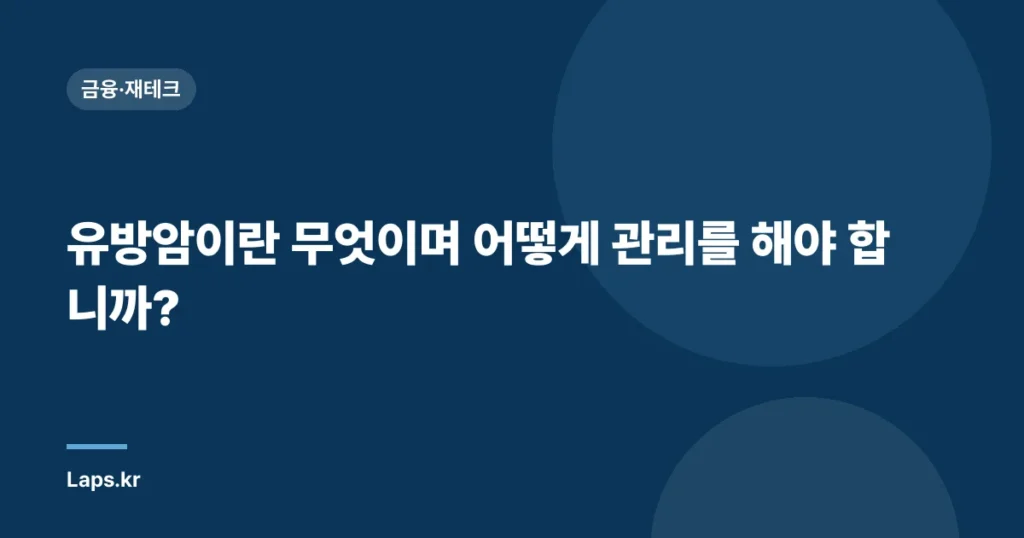 유방암이란 무엇이며 어떻게 관리를 해야 합니까?