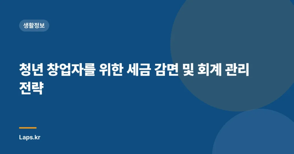 청년 창업자를 위한 세금 감면 및 회계 관리 전략