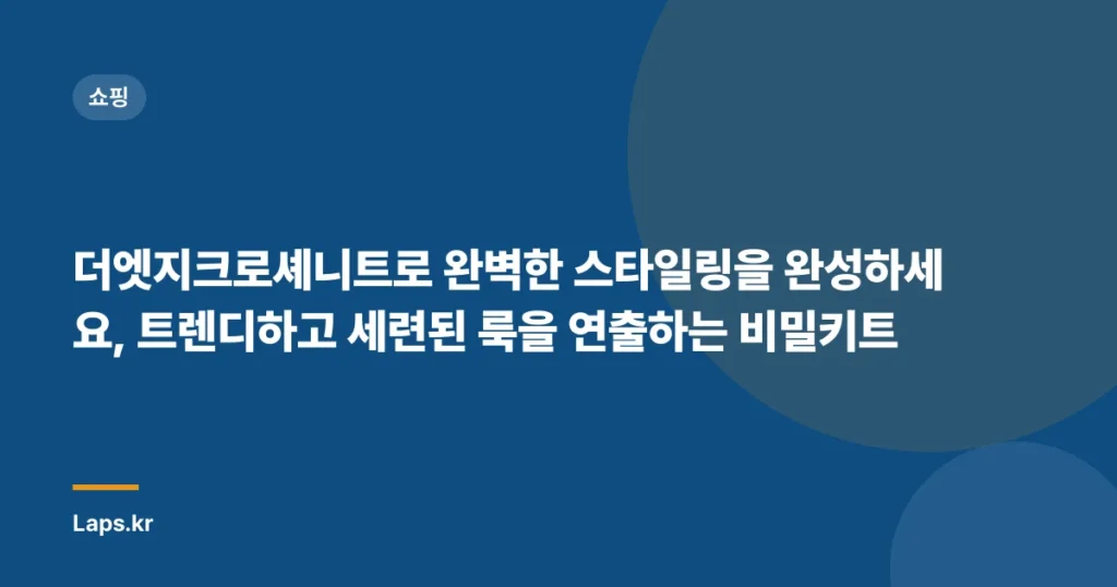 더엣지크로셰니트로 완벽한 스타일링을 완성하세요, 트렌디하고 세련된 룩을 연출하는 비밀키트
