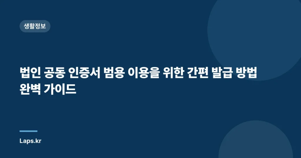 법인 공동 인증서 범용 이용을 위한 간편 발급 방법 완벽 가이드