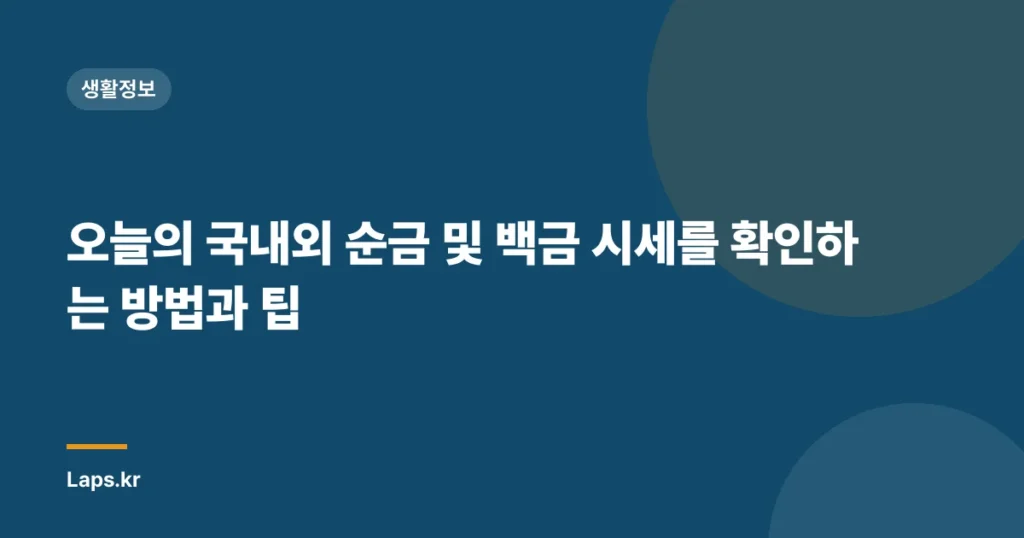 오늘의 국내외 순금 및 백금 시세를 확인하는 방법과 팁