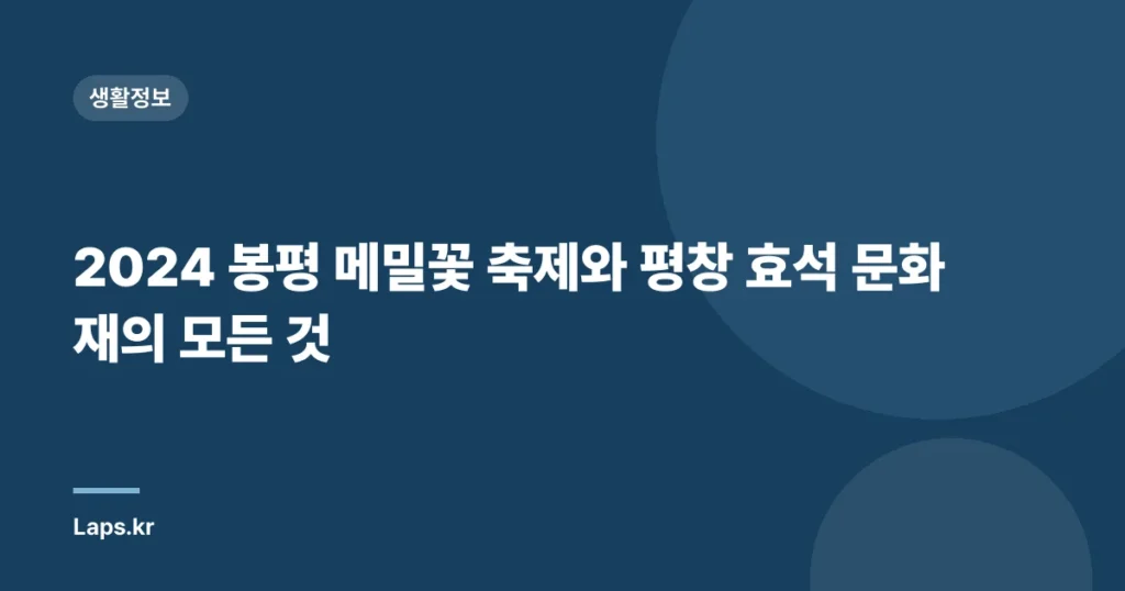 2024 봉평 메밀꽃 축제와 평창 효석 문화재의 모든 것