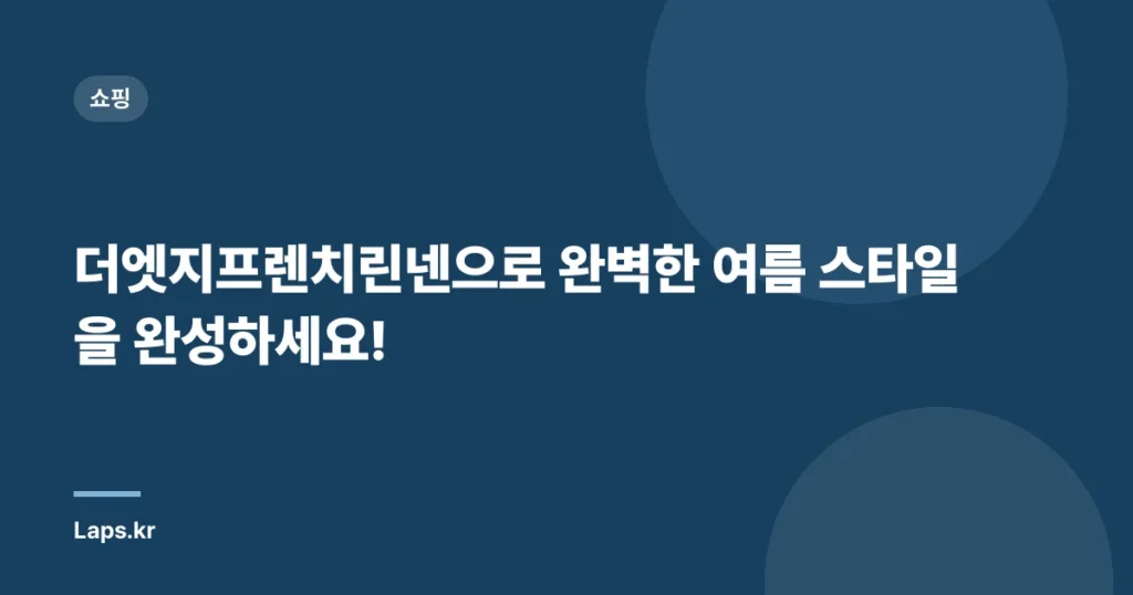더엣지프렌치린넨으로 완벽한 여름 스타일을 완성하세요!
