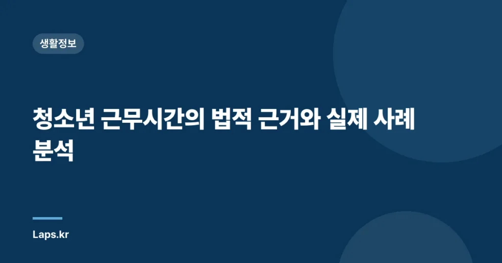 청소년 근무시간의 법적 근거와 실제 사례 분석