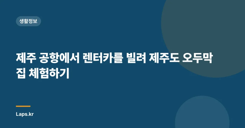 제주 공항에서 렌터카를 빌려 제주도 오두막집 체험하기