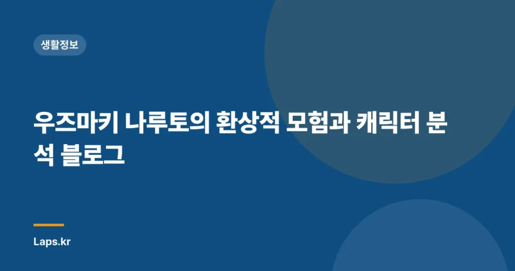 우즈마키 나루토의 환상적 모험과 캐릭터 분석 블로그