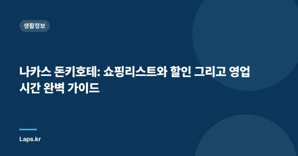 나카스 돈키호테: 쇼핑리스트와 할인 그리고 영업 시간 완벽 가이드