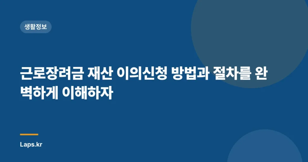 근로장려금 재산 이의신청 방법과 절차를 완벽하게 이해하자
