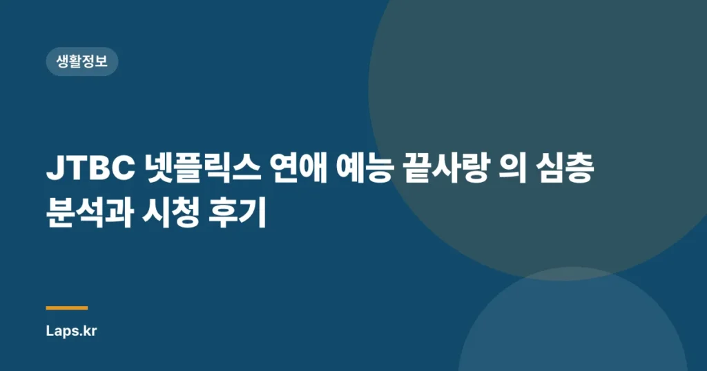 JTBC 넷플릭스 연애 예능 끝사랑 의 심층 분석과 시청 후기