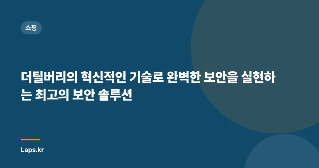 더틸버리의 혁신적인 기술로 완벽한 보안을 실현하는 최고의 보안 솔루션