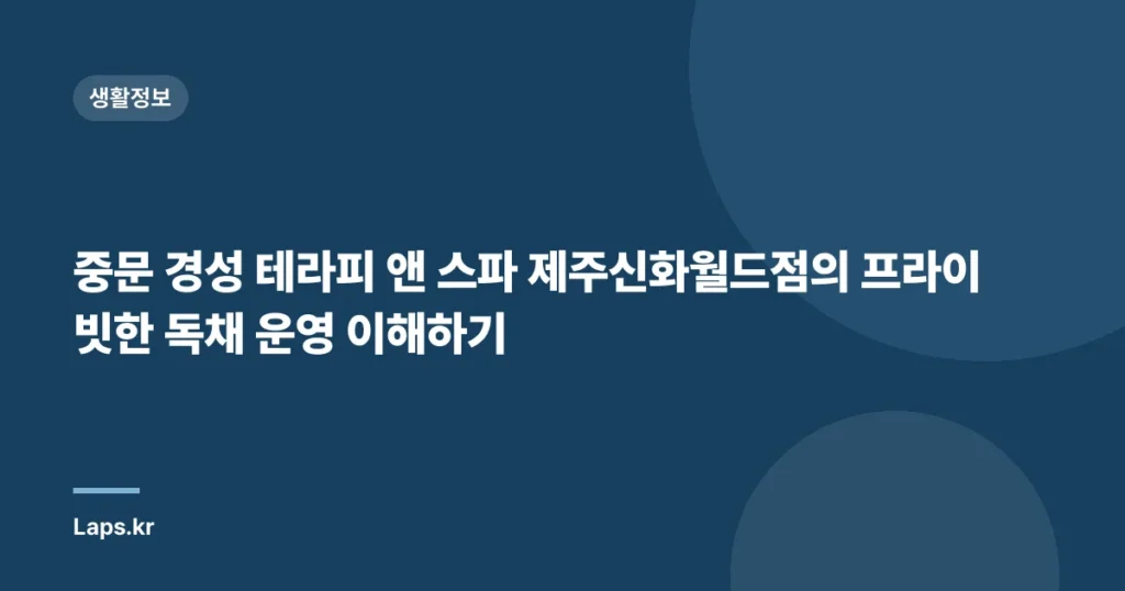 중문 경성 테라피 앤 스파 제주신화월드점의 프라이빗한 독채 운영 이해하기