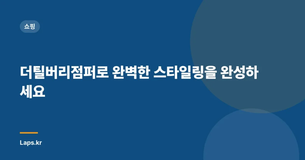 더틸버리점퍼로 완벽한 스타일링을 완성하세요