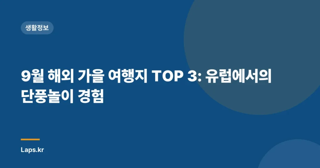9월 해외 가을 여행지 TOP 3: 유럽에서의 단풍놀이 경험
