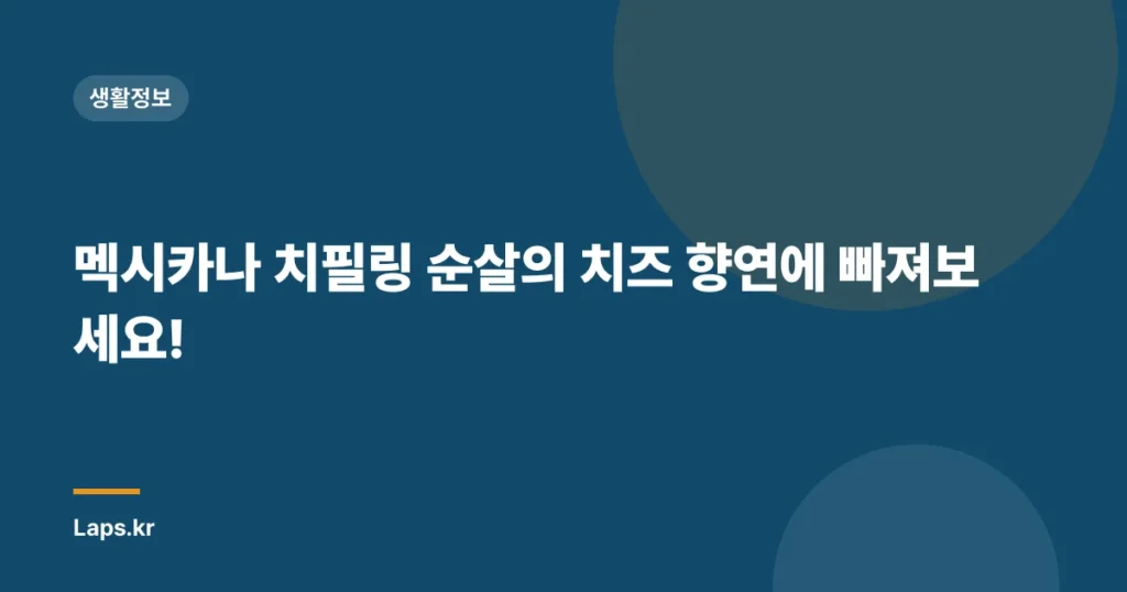 멕시카나 치필링 순살의 치즈 향연에 빠져보세요!