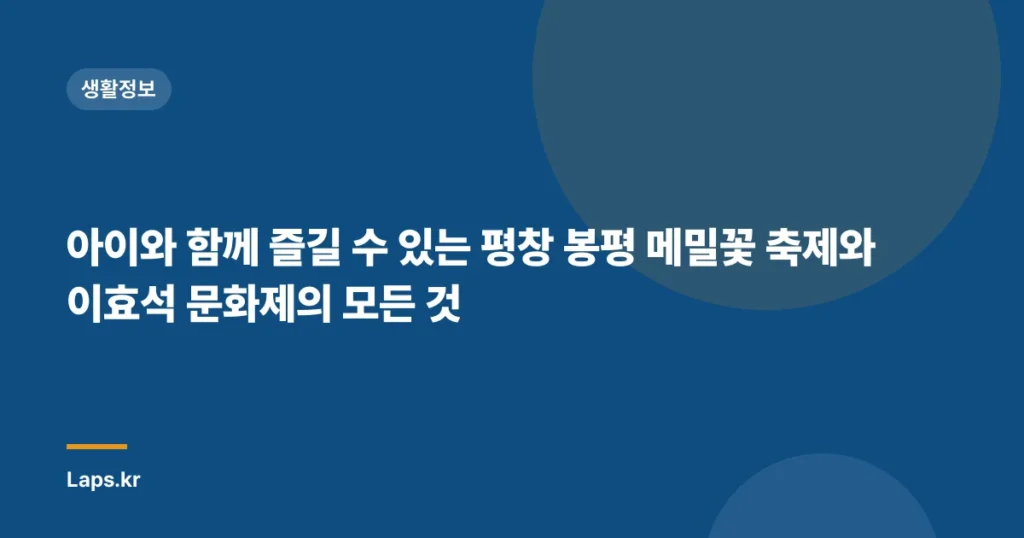 아이와 함께 즐길 수 있는 평창 봉평 메밀꽃 축제와 이효석 문화제의 모든 것