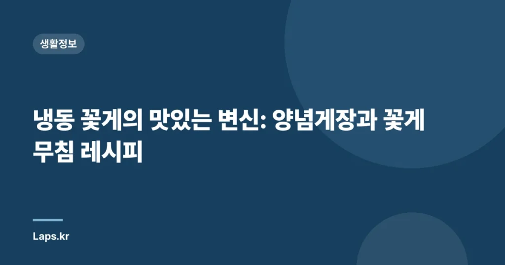 냉동 꽃게의 맛있는 변신: 양념게장과 꽃게무침 레시피