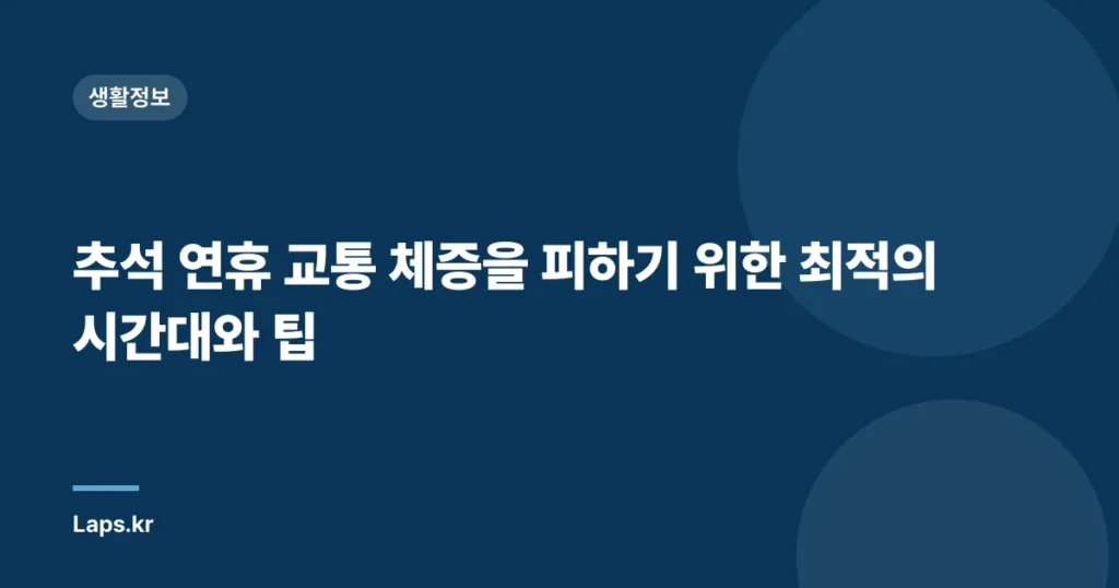 추석 연휴 교통 체증을 피하기 위한 최적의 시간대와 팁