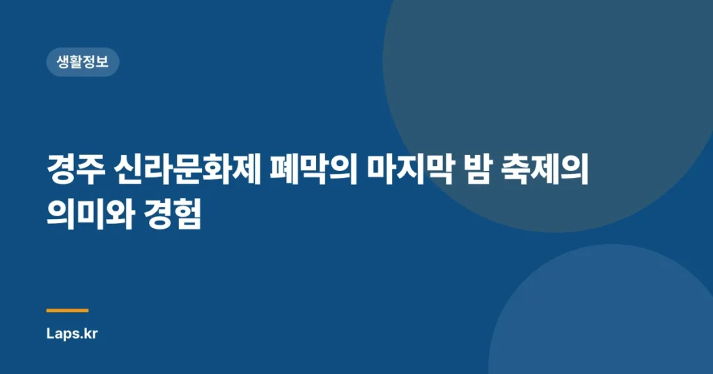 경주 신라문화제 폐막의 마지막 밤 축제의 의미와 경험