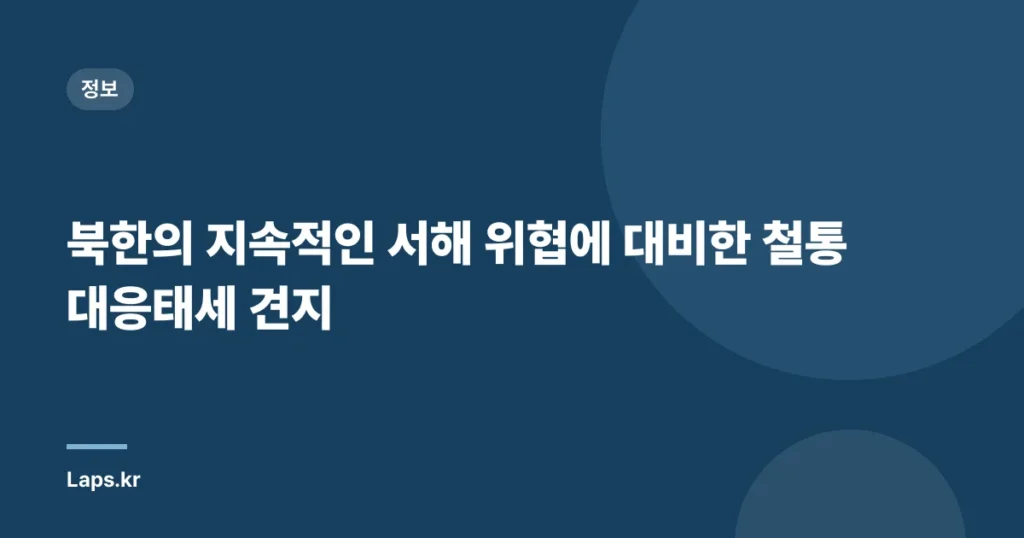 북한의 지속적인 서해 위협에 대비한 철통 대응태세 견지