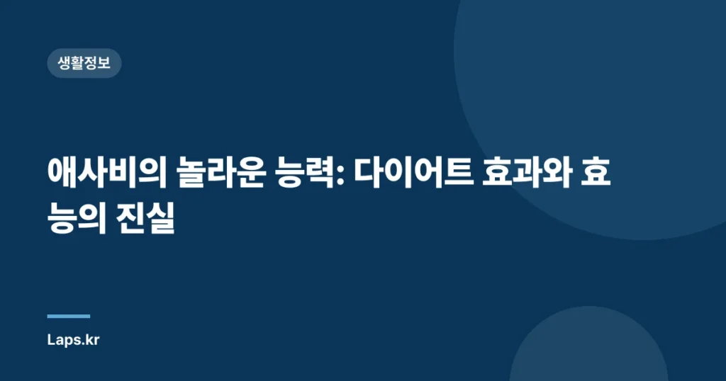 애사비의 놀라운 능력: 다이어트 효과와 효능의 진실