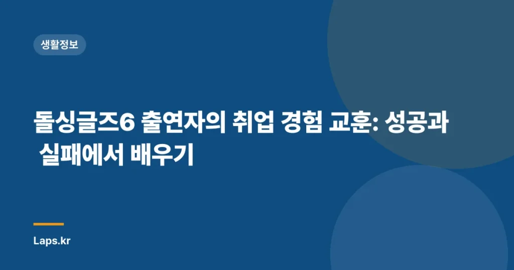 돌싱글즈6 출연자의 취업 경험 교훈: 성공과 실패에서 배우기