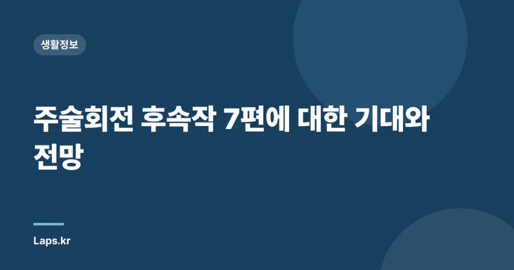 주술회전 후속작 7편에 대한 기대와 전망
