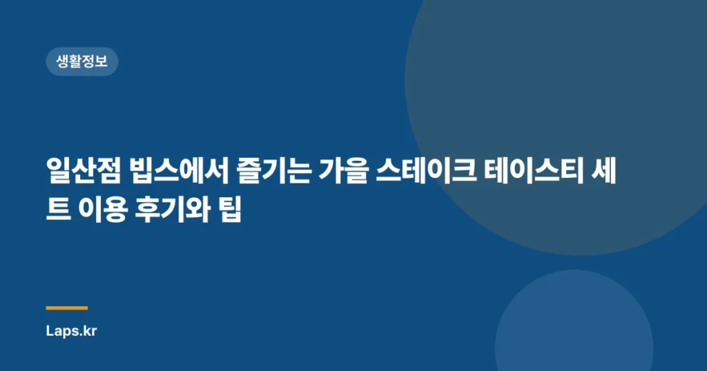 일산점 빕스에서 즐기는 가을 스테이크 테이스티 세트 이용 후기와 팁